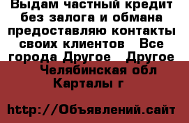 Выдам частный кредит без залога и обмана предоставляю контакты своих клиентов - Все города Другое » Другое   . Челябинская обл.,Карталы г.